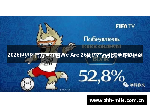 2026世界杯官方吉祥物We Are 26周边产品引爆全球热销潮 2026世界杯官方吉祥物We Are 26周边产品引爆全球热销潮
