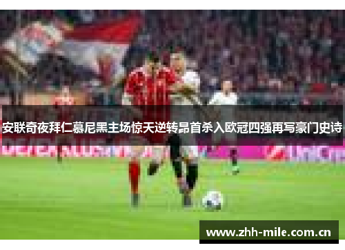 安联奇夜拜仁慕尼黑主场惊天逆转昂首杀入欧冠四强再写豪门史诗 安联奇夜拜仁慕尼黑主场惊天逆转昂首杀入欧冠四强再写豪门史诗