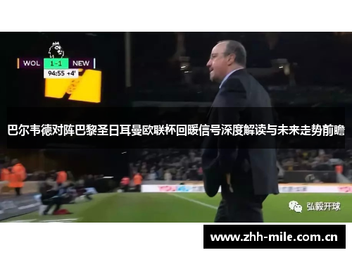 巴尔韦德对阵巴黎圣日耳曼欧联杯回暖信号深度解读与未来走势前瞻 巴尔韦德对阵巴黎圣日耳曼欧联杯回暖信号深度解读与未来走势前瞻