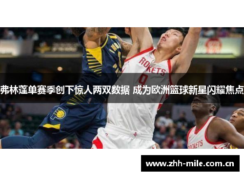 弗林蓬单赛季创下惊人两双数据 成为欧洲篮球新星闪耀焦点 弗林蓬单赛季创下惊人两双数据 成为欧洲篮球新星闪耀焦点