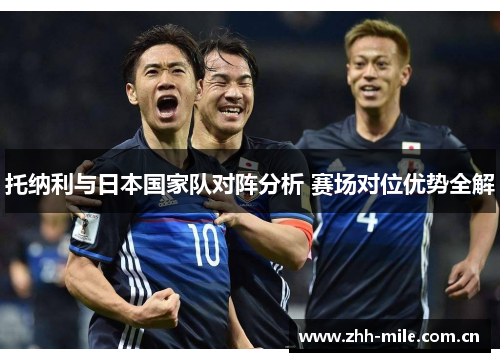 托纳利与日本国家队对阵分析 赛场对位优势全解 托纳利与日本国家队对阵分析 赛场对位优势全解