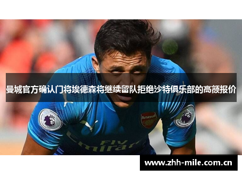 曼城官方确认门将埃德森将继续留队拒绝沙特俱乐部的高额报价 曼城官方确认门将埃德森将继续留队拒绝沙特俱乐部的高额报价