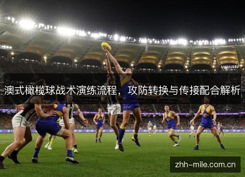 澳式橄榄球战术演练流程,攻防转换与传接配合解析 澳式橄榄球战术演练流程,攻防转换与传接配合解析
