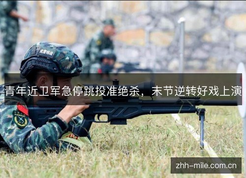 青年近卫军急停跳投准绝杀，末节逆转好戏上演