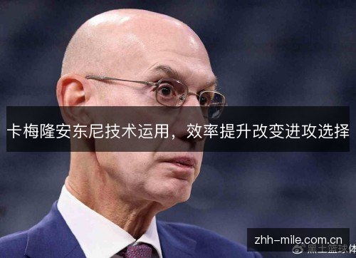 卡梅隆安东尼技术运用,效率提升改变进攻选择 卡梅隆安东尼技术运用,效率提升改变进攻选择
